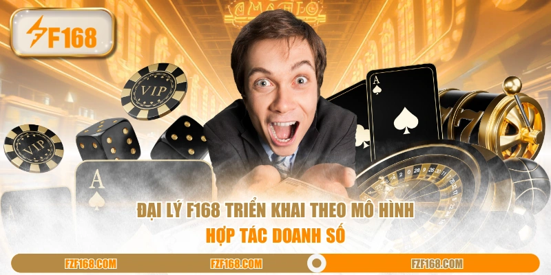 Đại lý F168 triển khai theo mô hình hợp tác doanh số